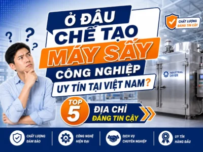 Ở Đâu Chế Tạo Máy Sấy Công Nghiệp Uy Tín Tại Việt Nam? Top 5 Địa Chỉ Đáng Tin Cậy